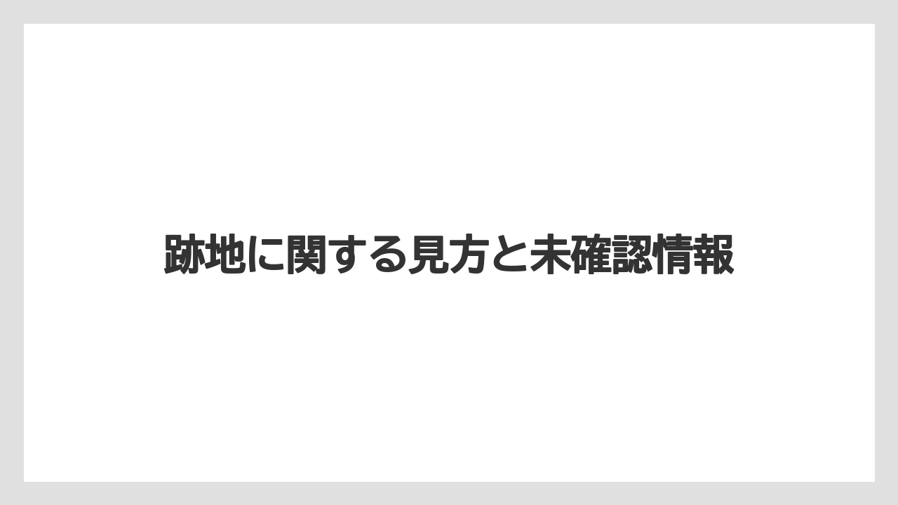 跡地に関する見方と未確認情報