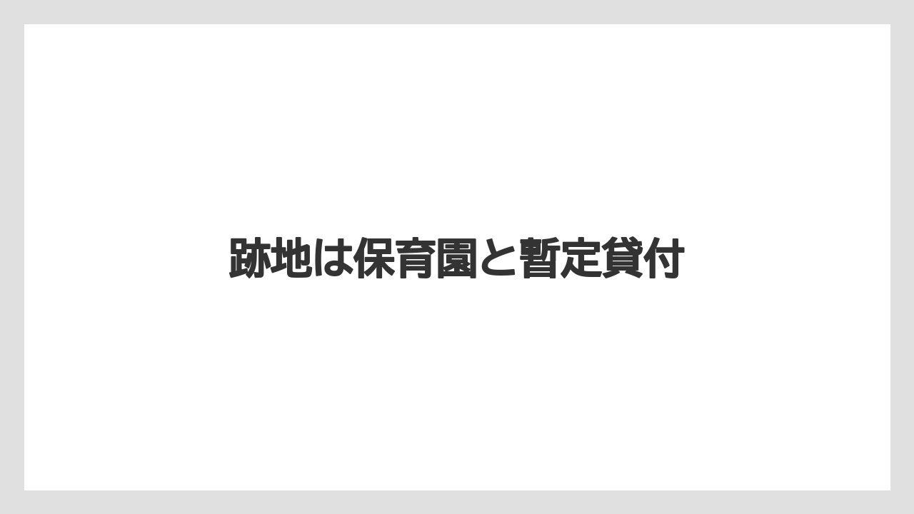 跡地は保育園と暫定貸付