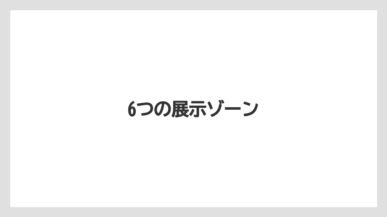 6つの展示ゾーン