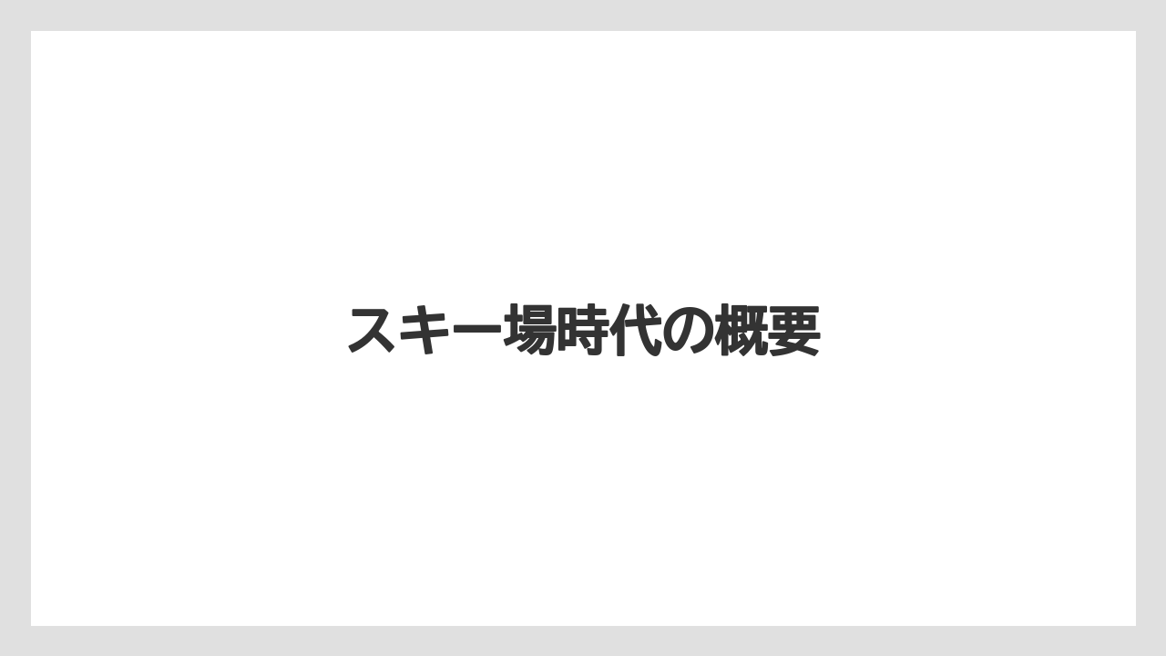 スキー場時代の概要