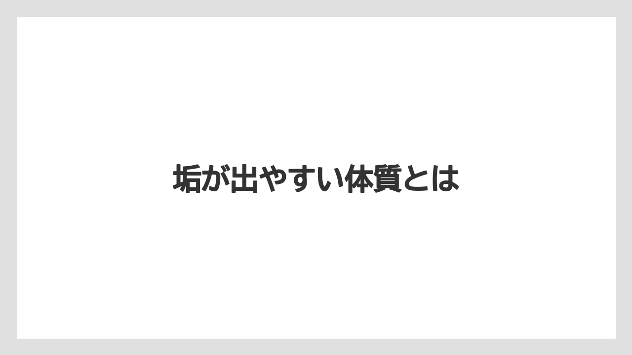 垢が出やすい体質とは