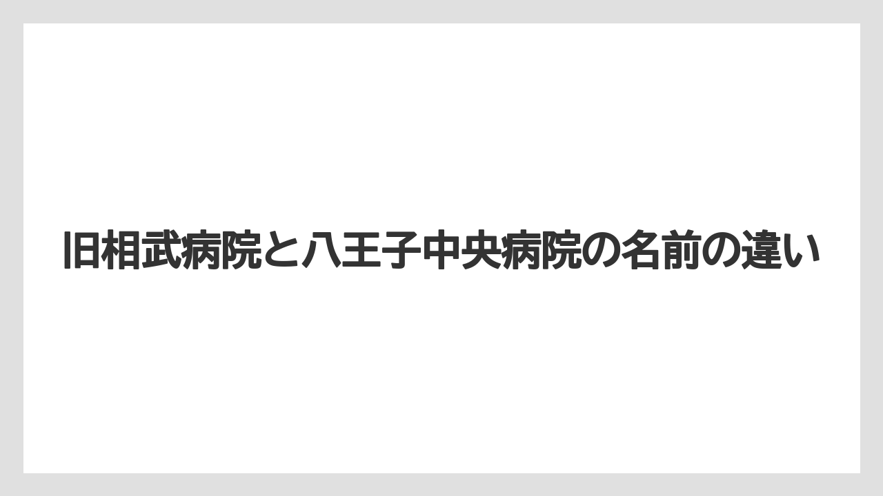 旧相武病院と八王子中央病院の名前の違い