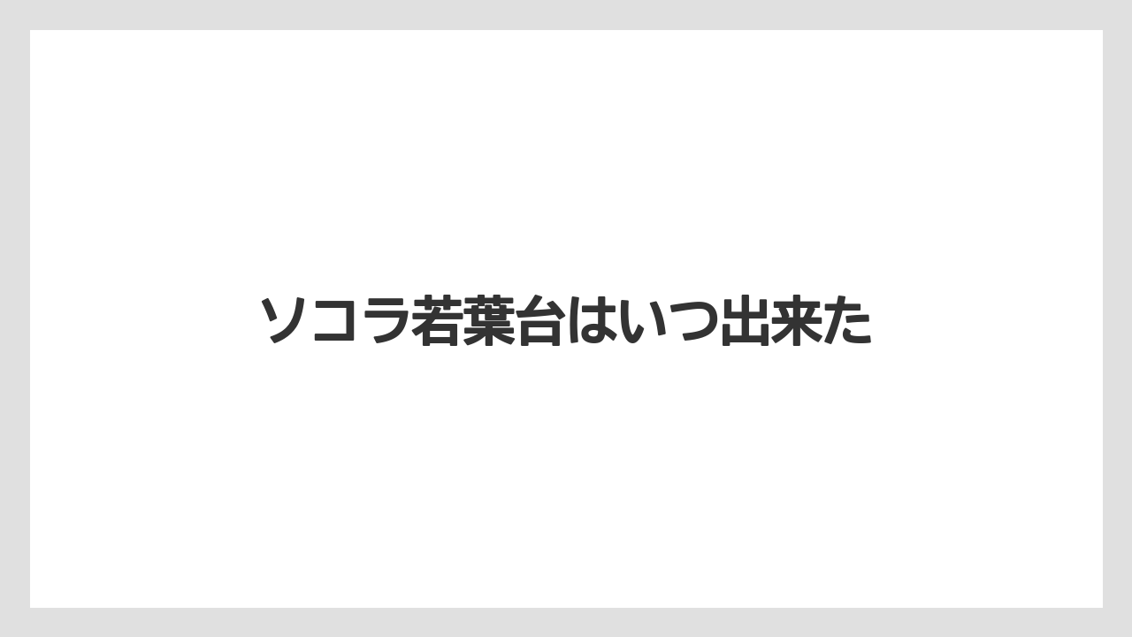 ソコラ若葉台はいつ出来た