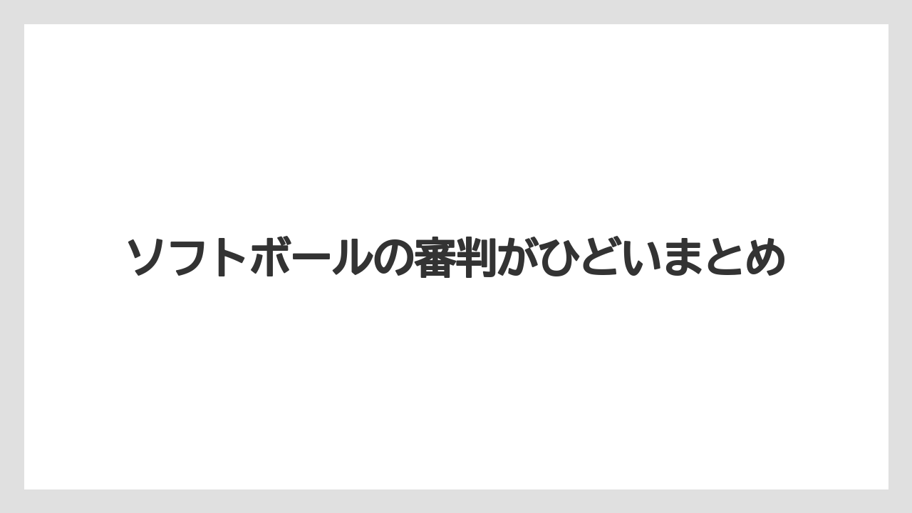 ソフトボールの審判がひどいまとめ
