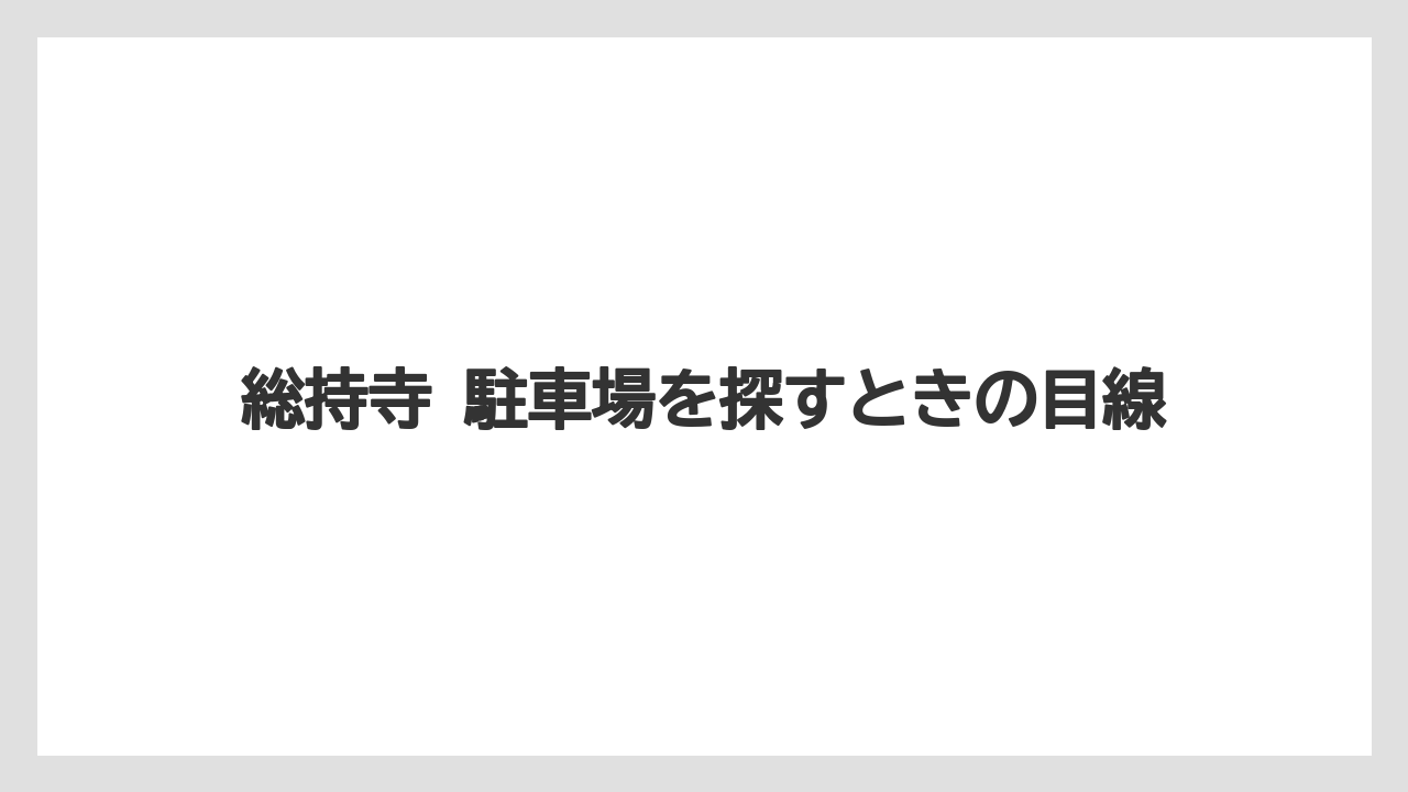 総持寺 駐車場を探すときの目線
