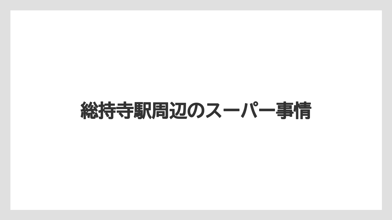 総持寺駅周辺のスーパー事情