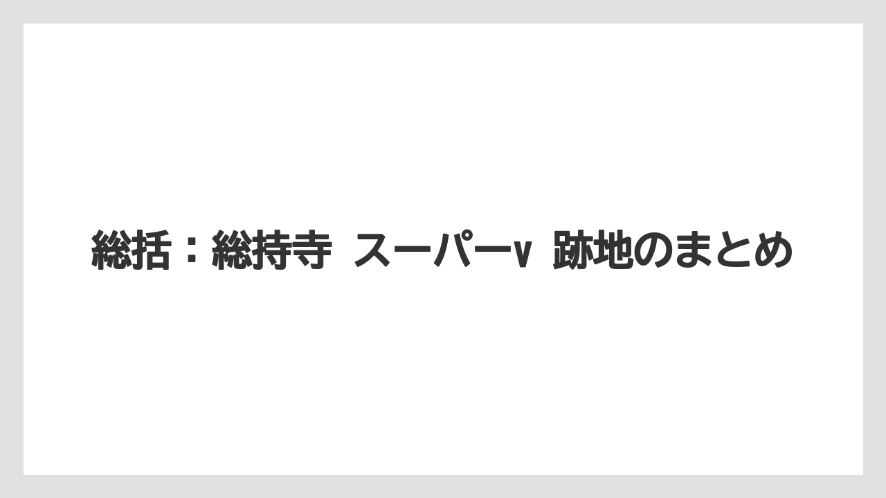 総括：総持寺 スーパーv 跡地のまとめ