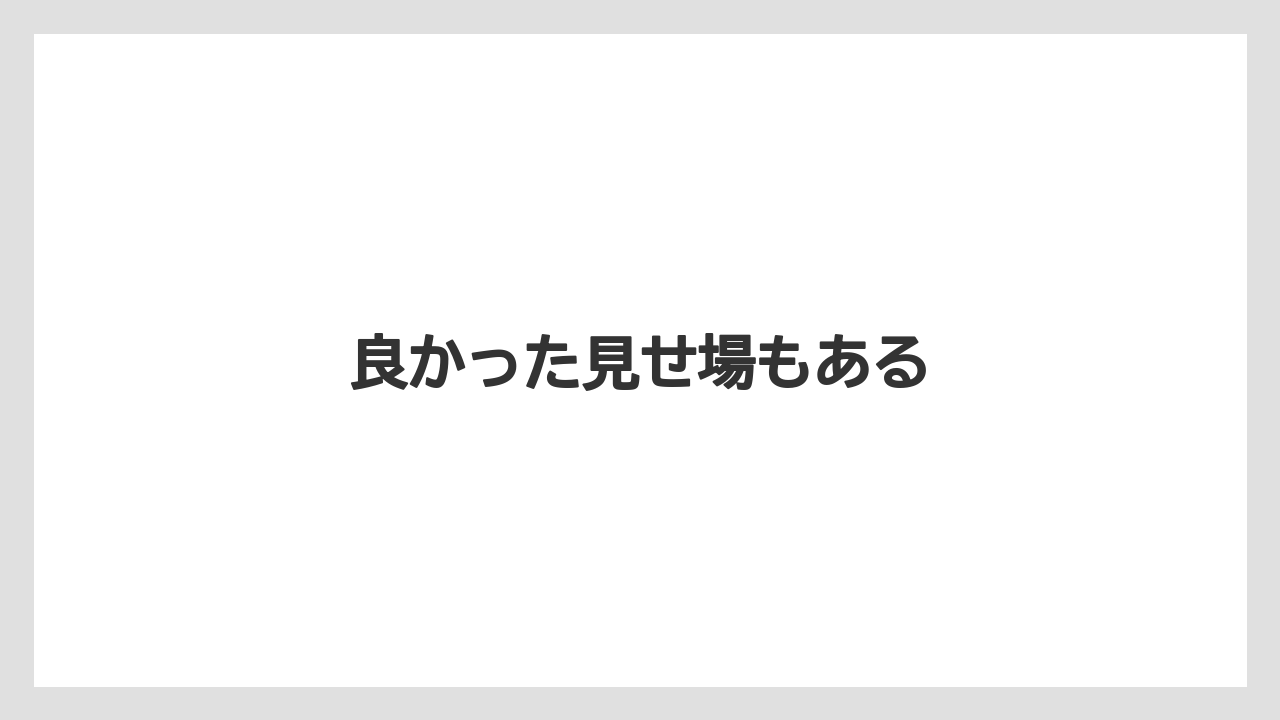 良かった見せ場もある