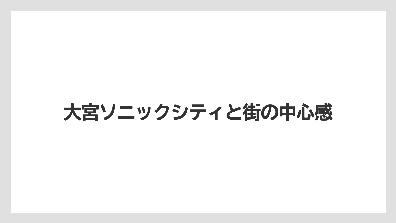 大宮ソニックシティと街の中心感