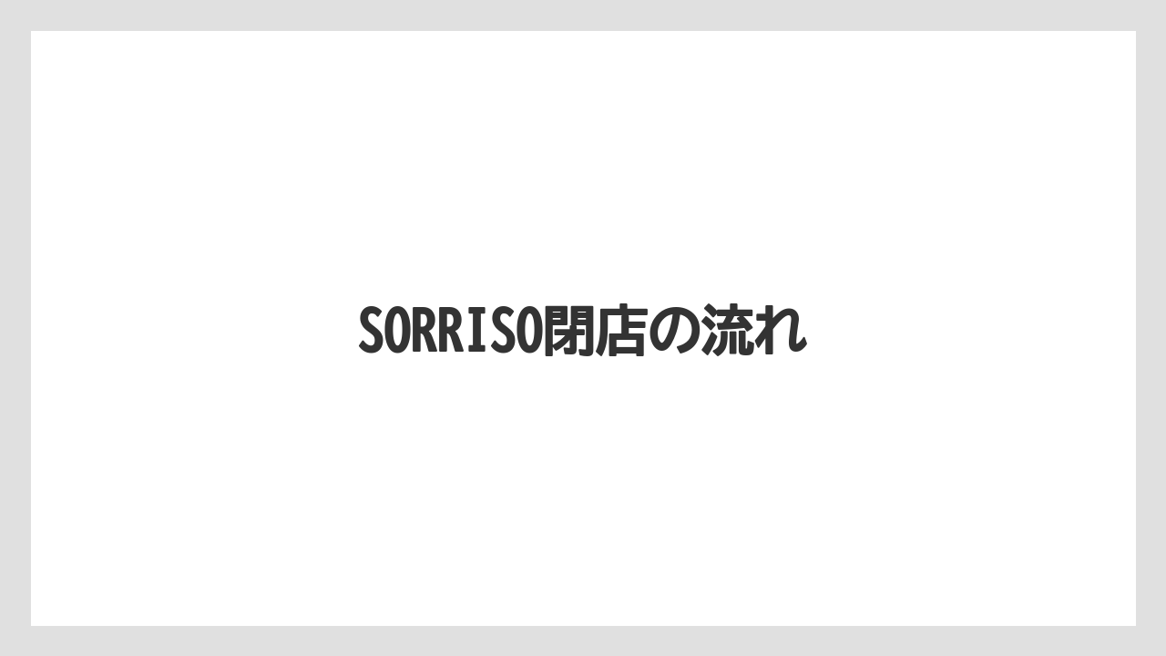 SORRISO閉店の流れ