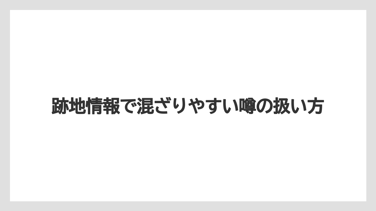 跡地情報で混ざりやすい噂の扱い方