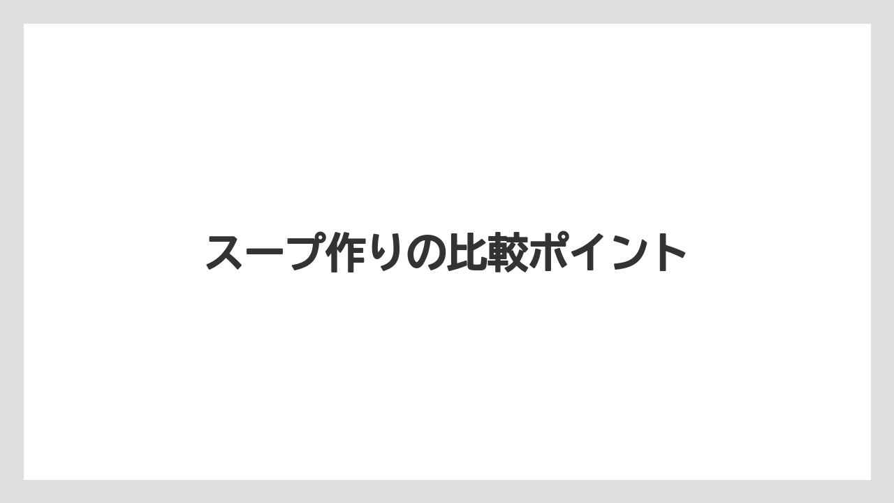 スープ作りの比較ポイント