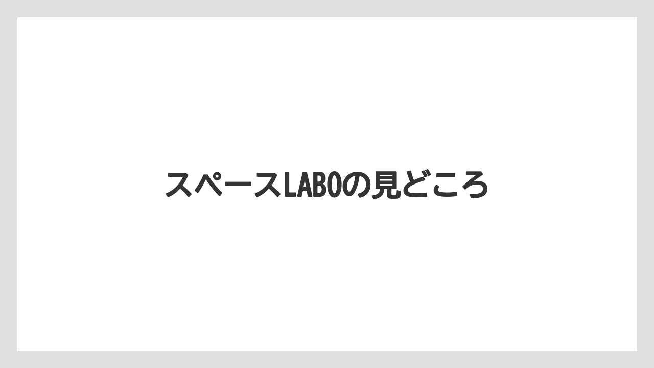 スペースLABOの見どころ