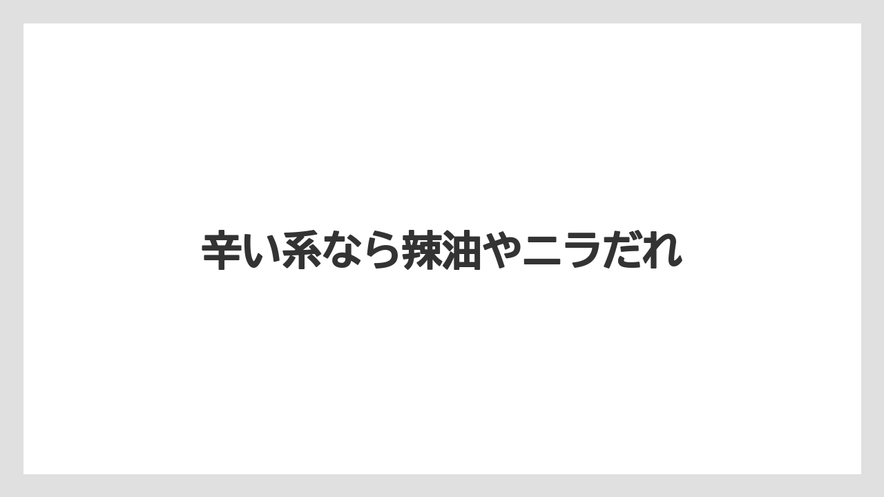 辛い系なら辣油やニラだれ