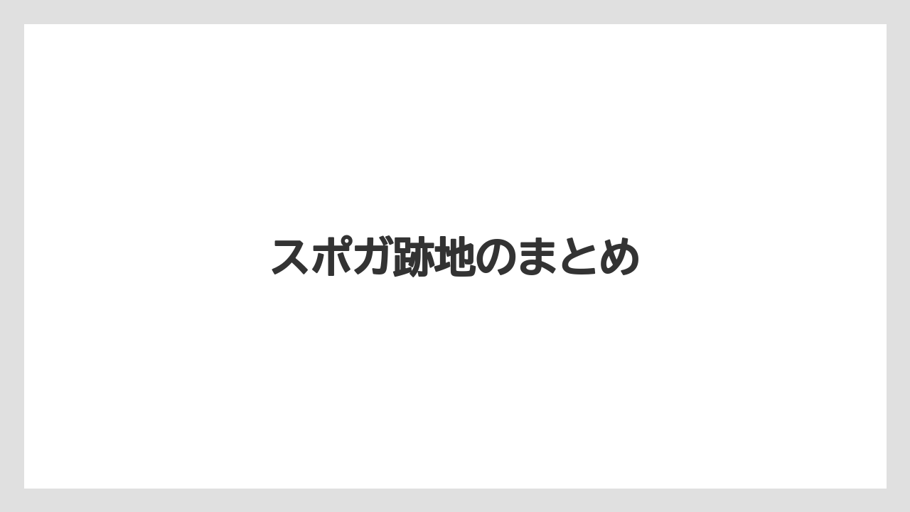スポガ跡地のまとめ