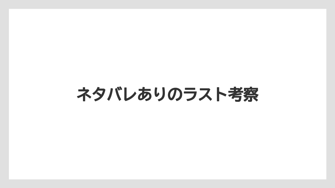ネタバレありのラスト考察