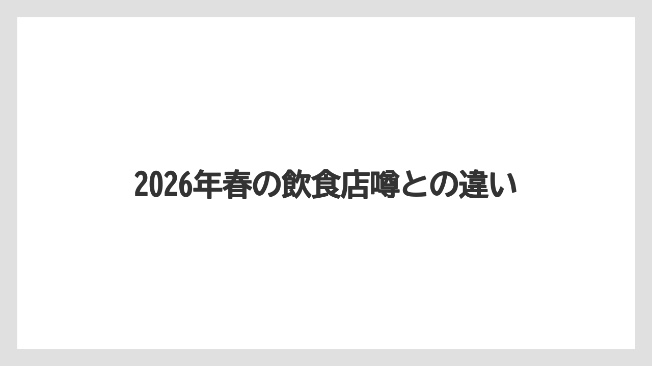 2026年春の飲食店噂との違い