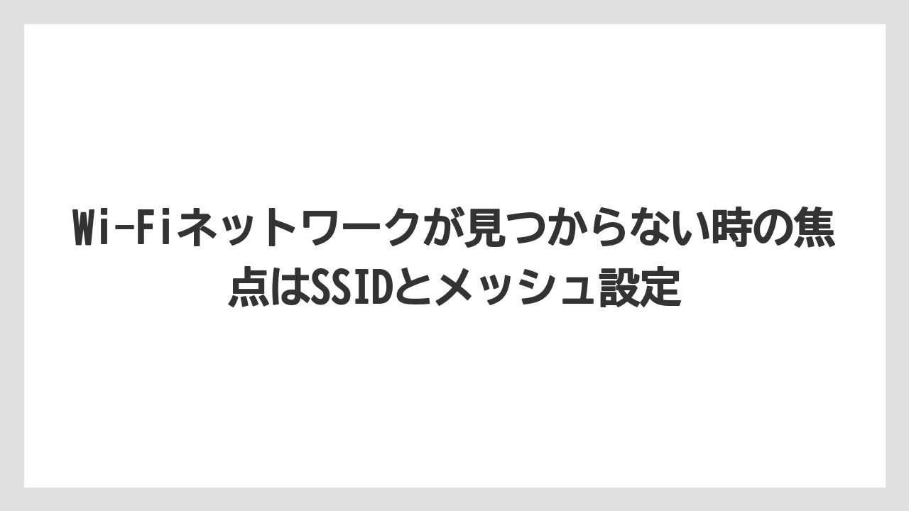 Wi-Fiネットワークが見つからない時の焦点はSSIDとメッシュ設定