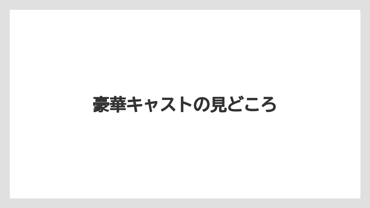 豪華キャストの見どころ
