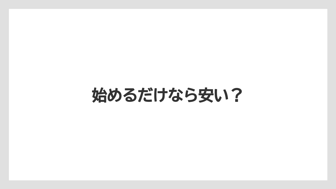 始めるだけなら安い?