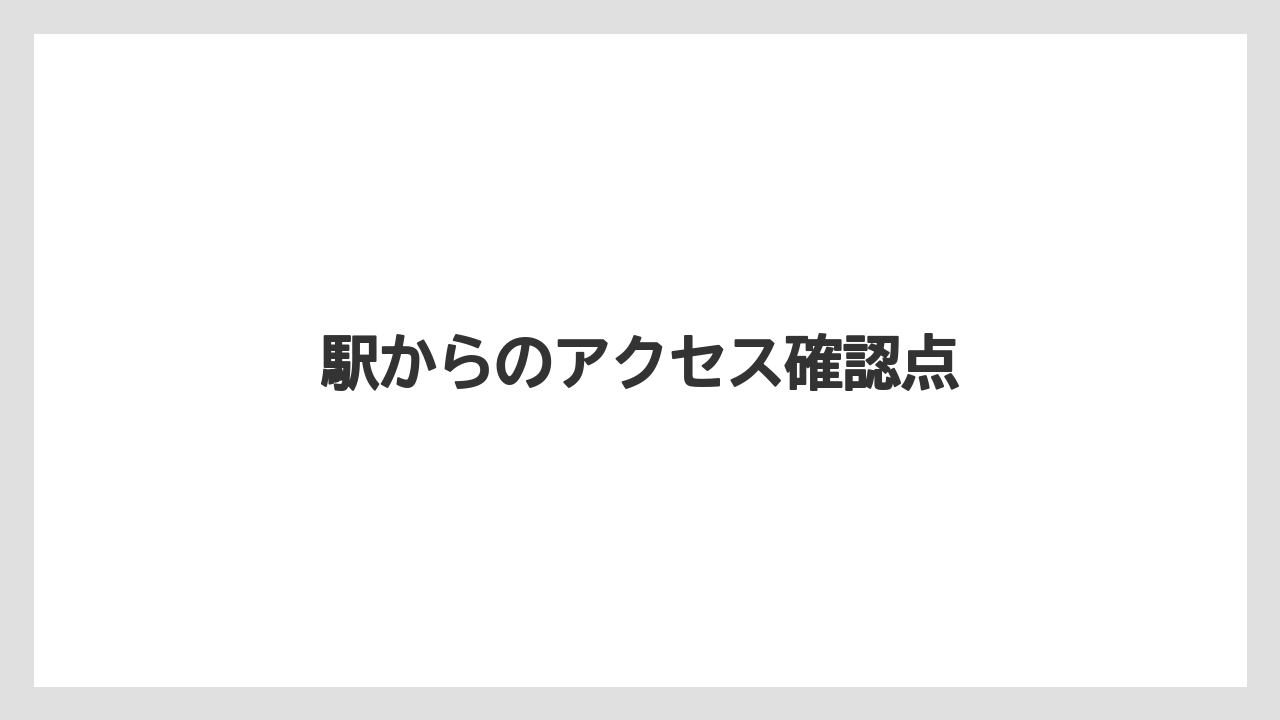 駅からのアクセス確認点