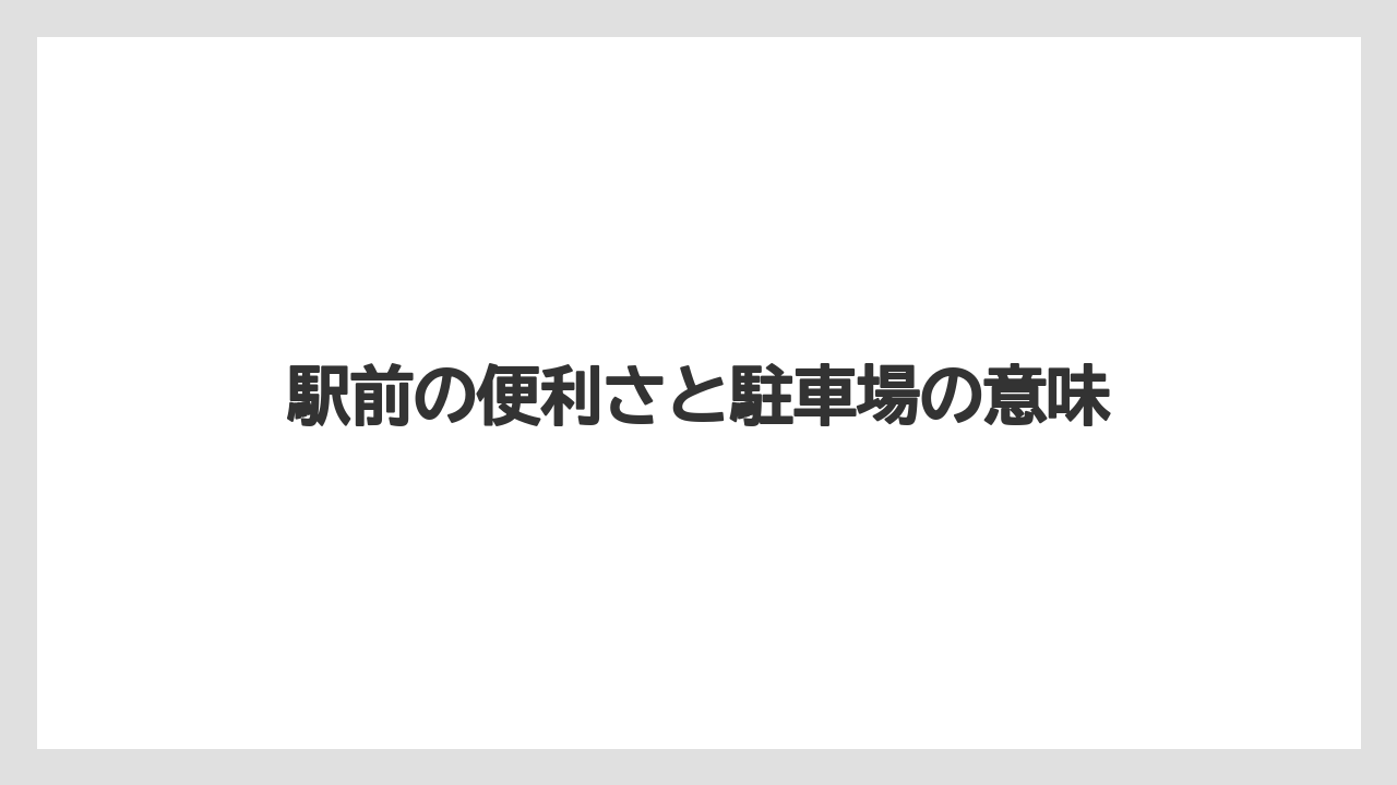 駅前の便利さと駐車場の意味