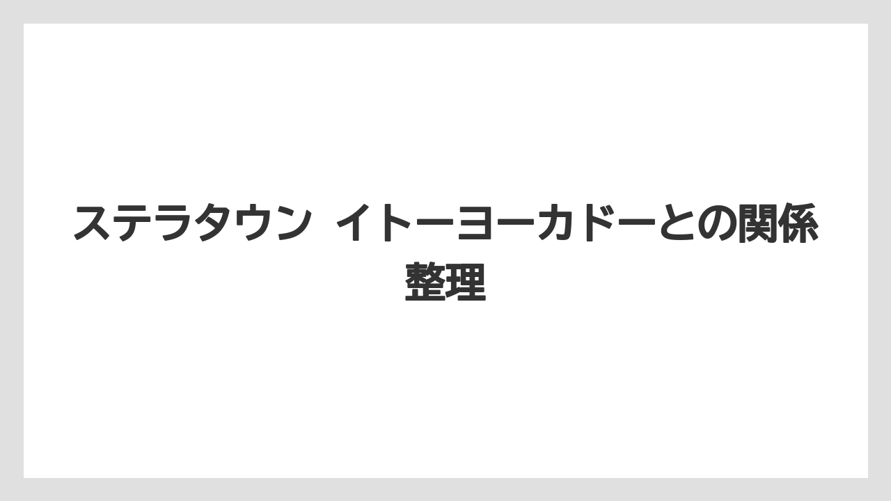ステラタウン イトーヨーカドーとの関係整理