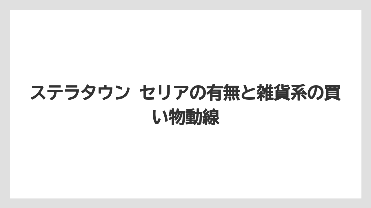 ステラタウン セリアの有無と雑貨系の買い物動線