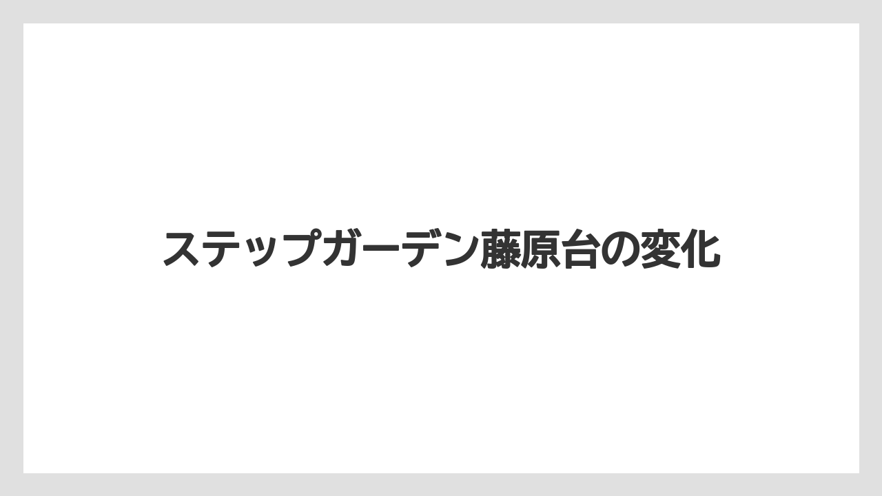 ステップガーデン藤原台の変化
