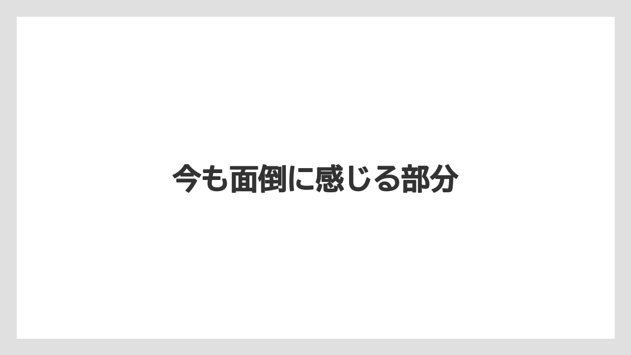 今も面倒に感じる部分