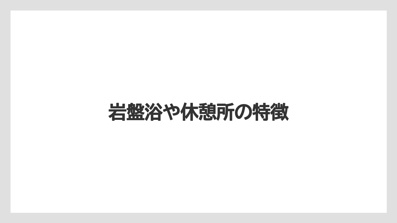 岩盤浴や休憩所の特徴