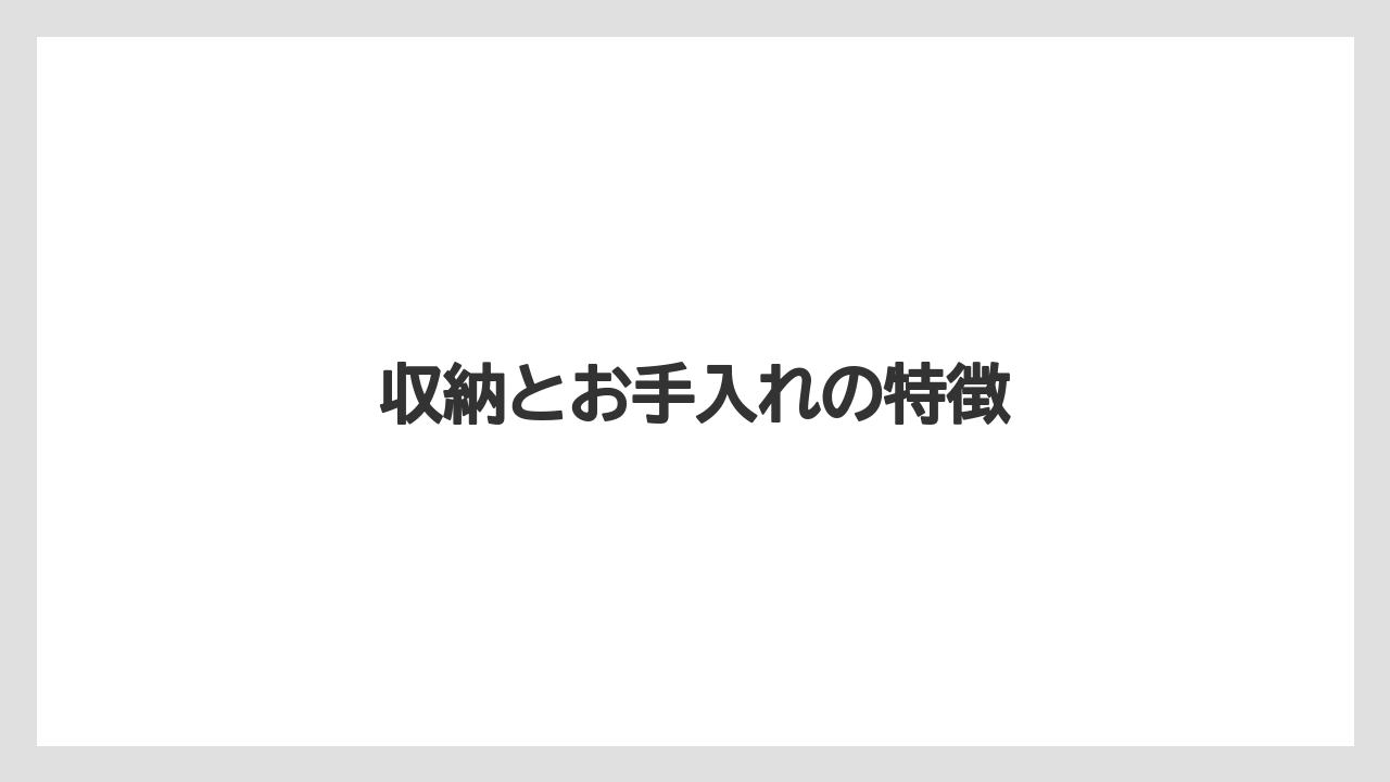収納とお手入れの特徴