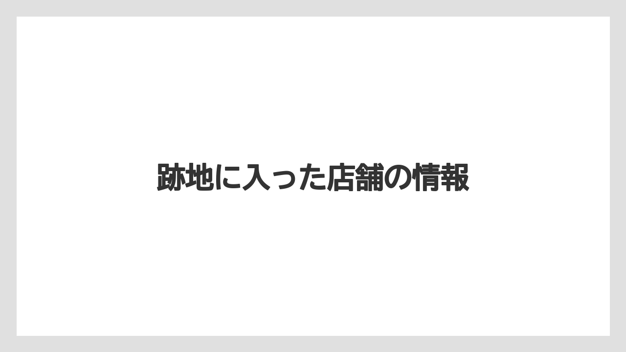 跡地に入った店舗の情報