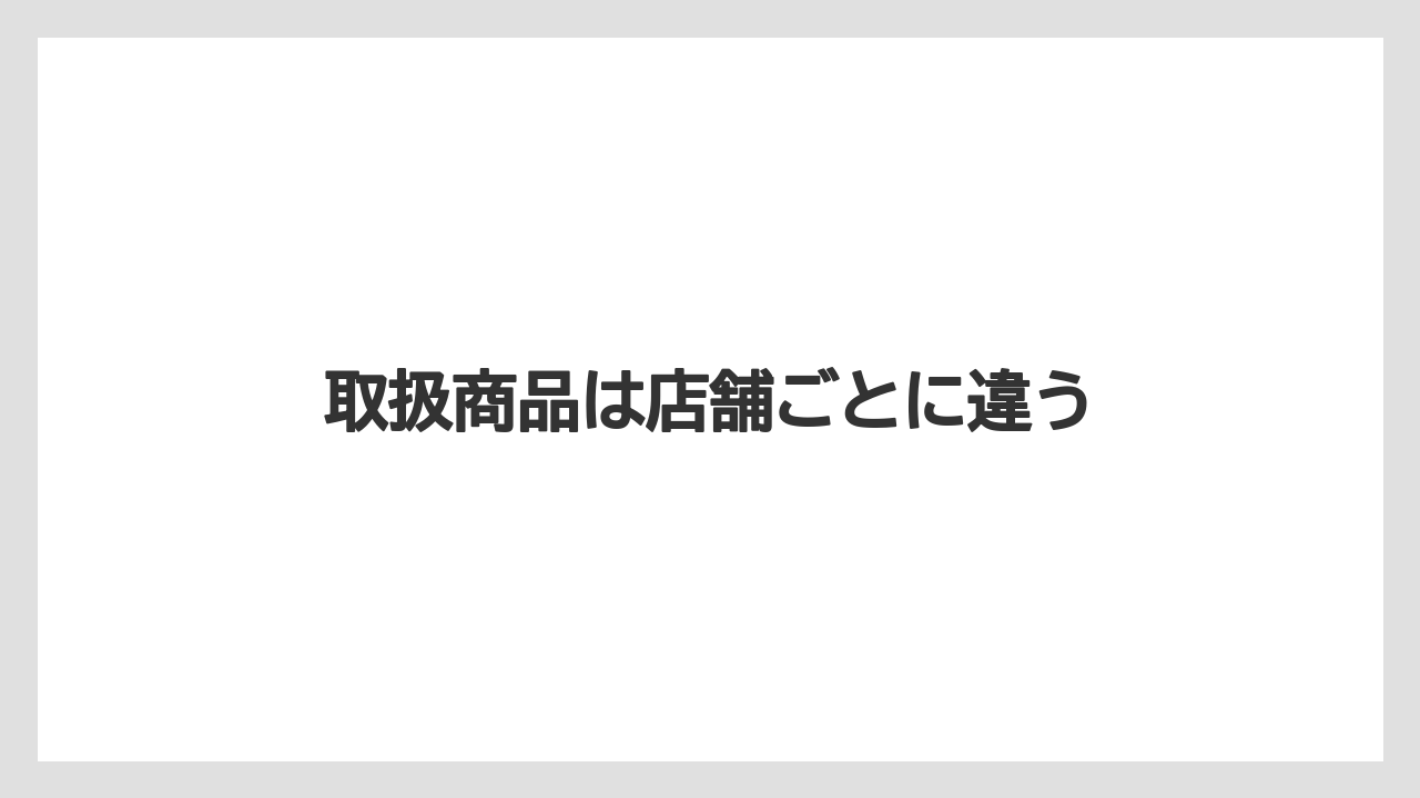 取扱商品は店舗ごとに違う
