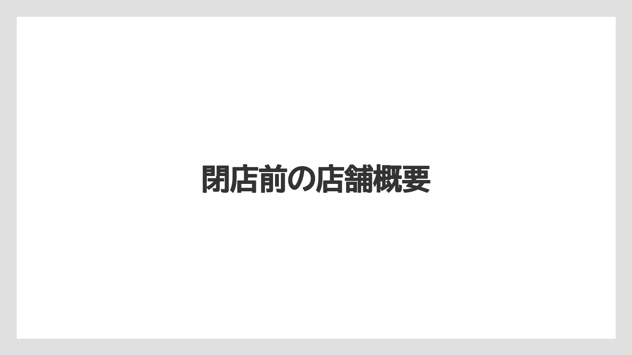 閉店前の店舗概要