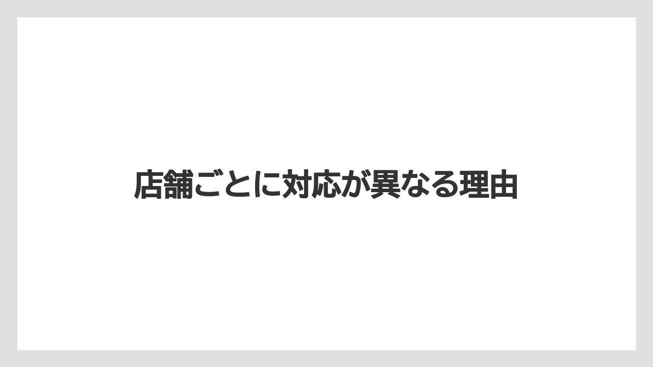店舗ごとに対応が異なる理由