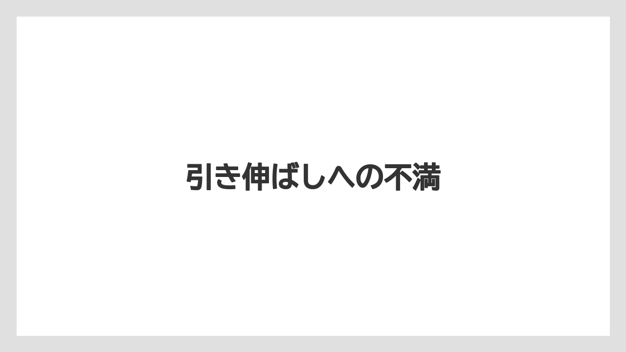 引き伸ばしへの不満