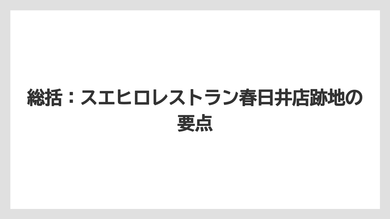 総括：スエヒロレストラン春日井店跡地の要点