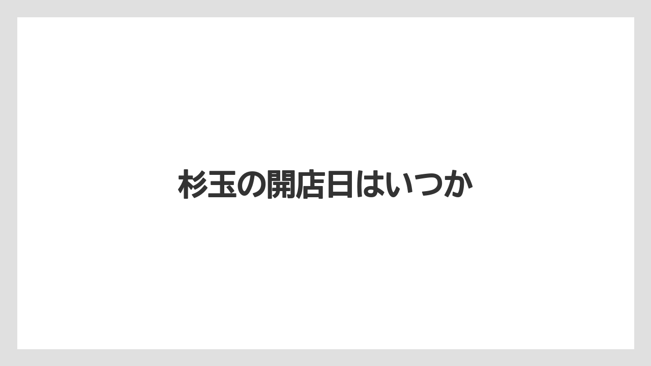杉玉の開店日はいつか
