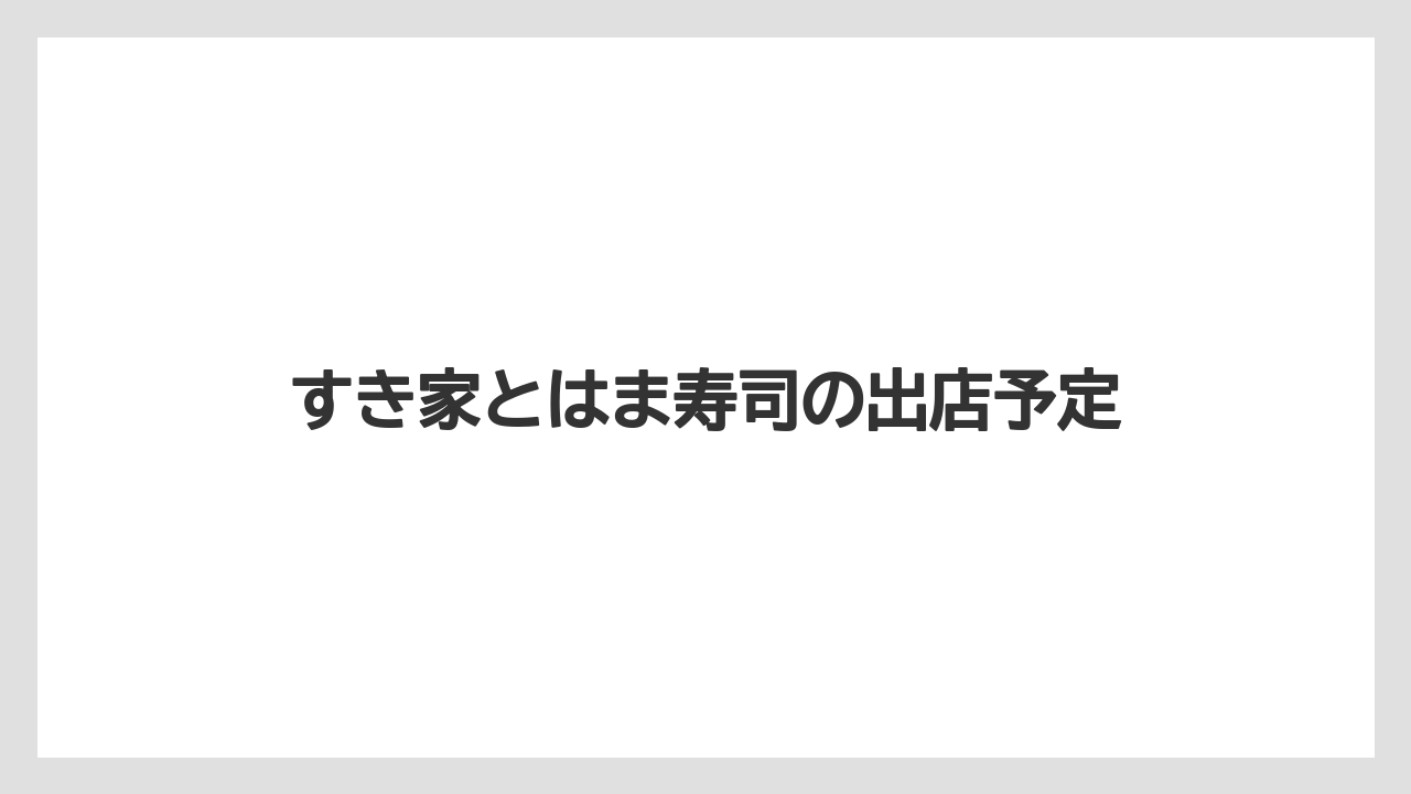 すき家とはま寿司の出店予定