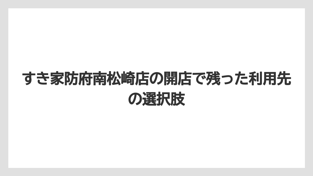 すき家防府南松崎店の開店で残った利用先の選択肢