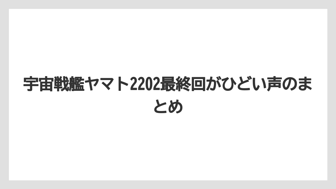 宇宙戦艦ヤマト2202最終回がひどい声のまとめ