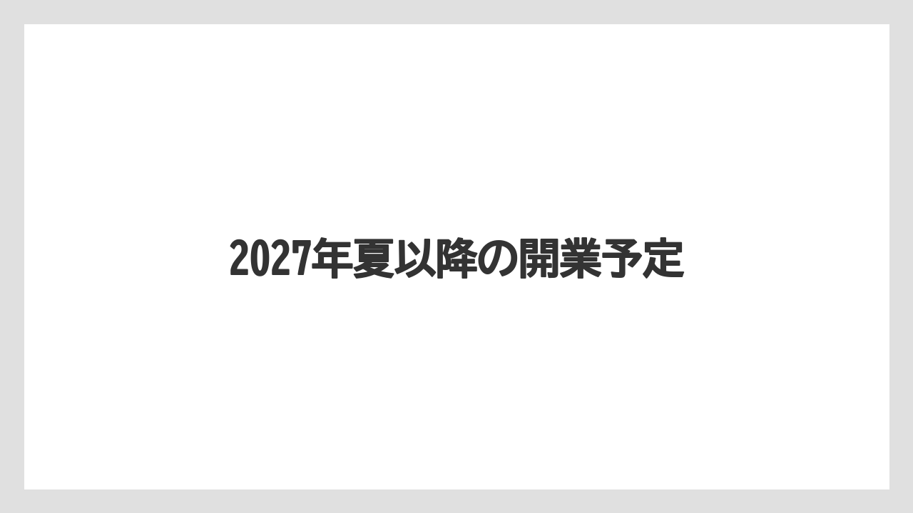 2027年夏以降の開業予定