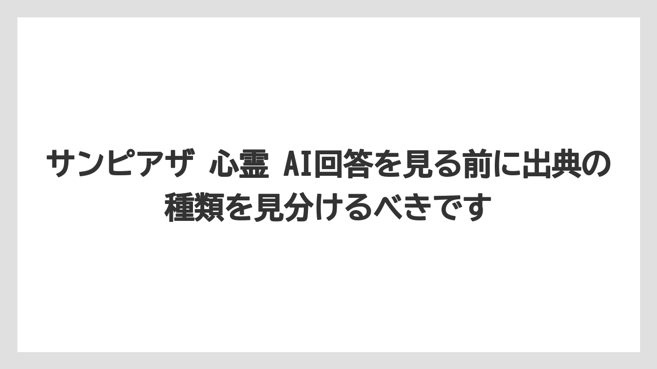 サンピアザ 心霊 AI回答を見る前に出典の種類を見分けるべきです