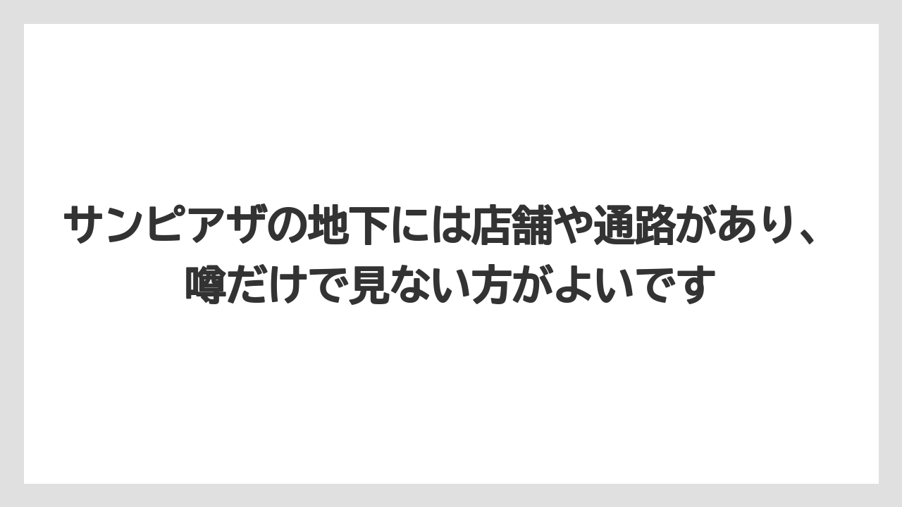 サンピアザの地下には店舗や通路があり、噂だけで見ない方がよいです