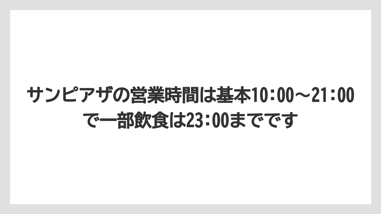 サンピアザの営業時間は基本10:00〜21:00で一部飲食は23:00までです