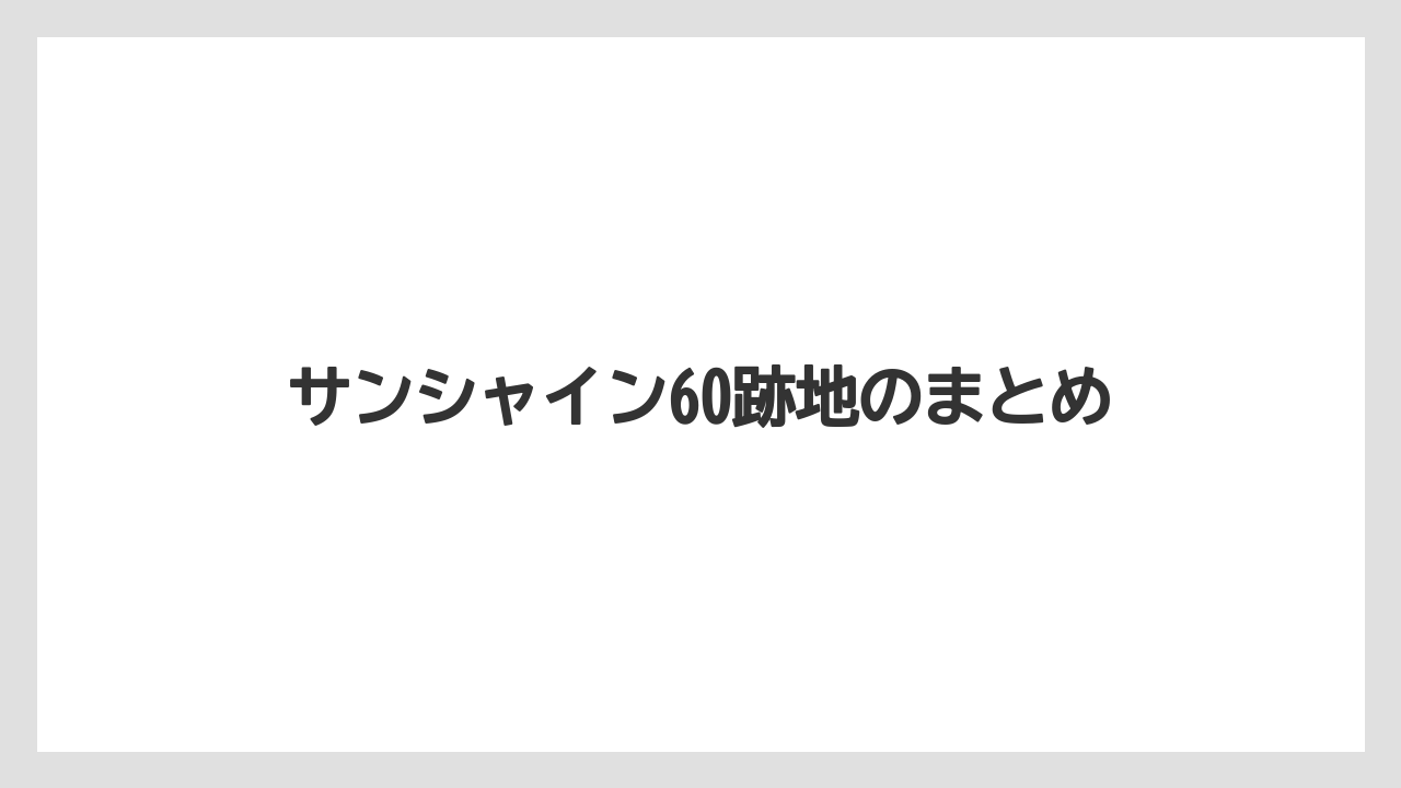 サンシャイン60跡地のまとめ