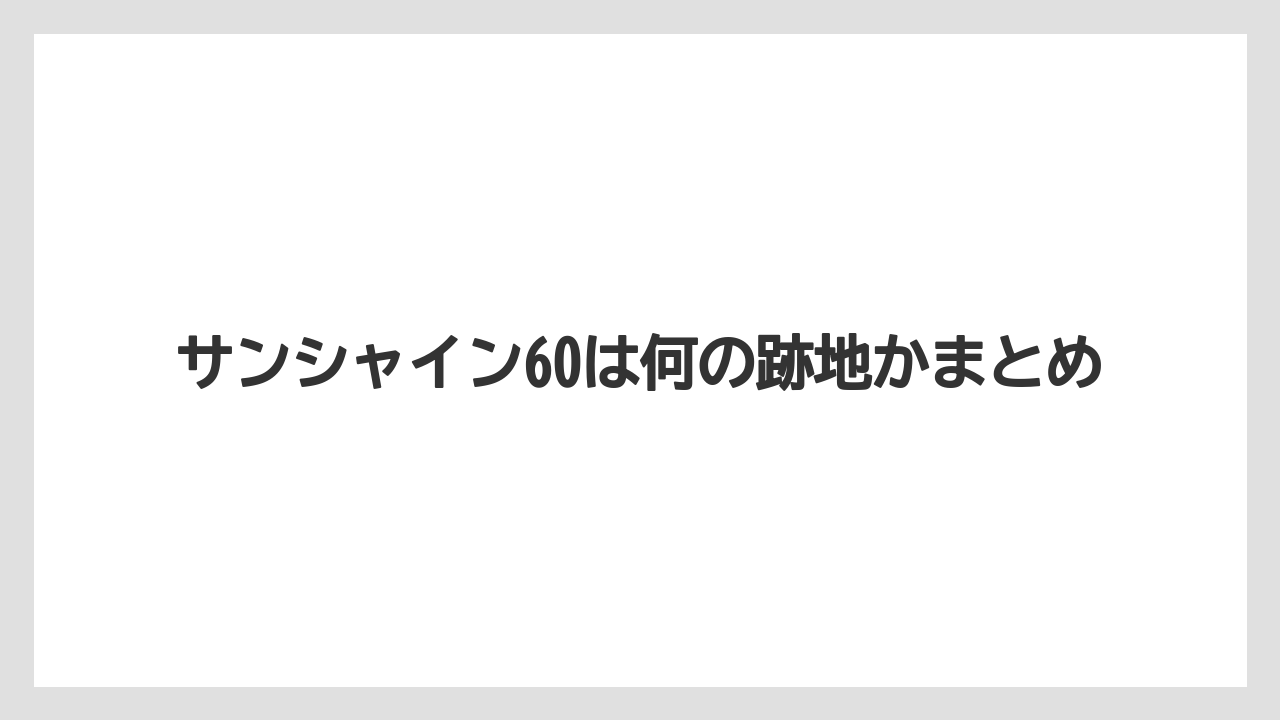 サンシャイン60は何の跡地かまとめ