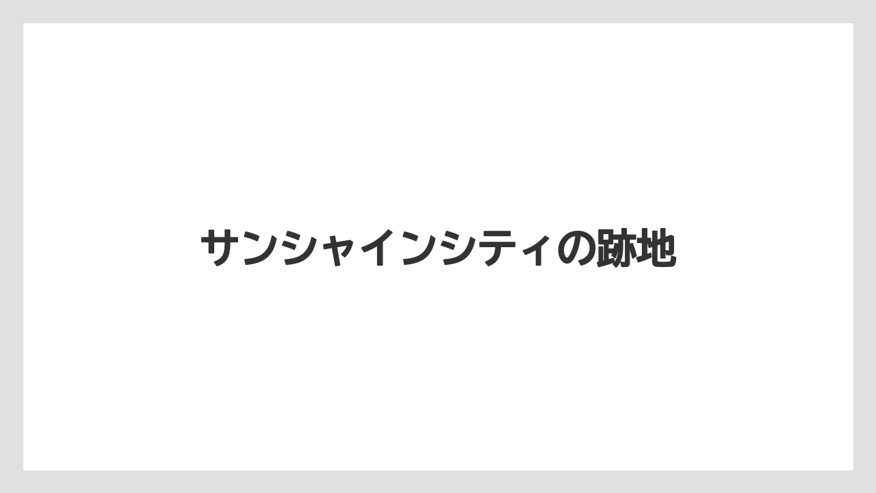 サンシャインシティの跡地
