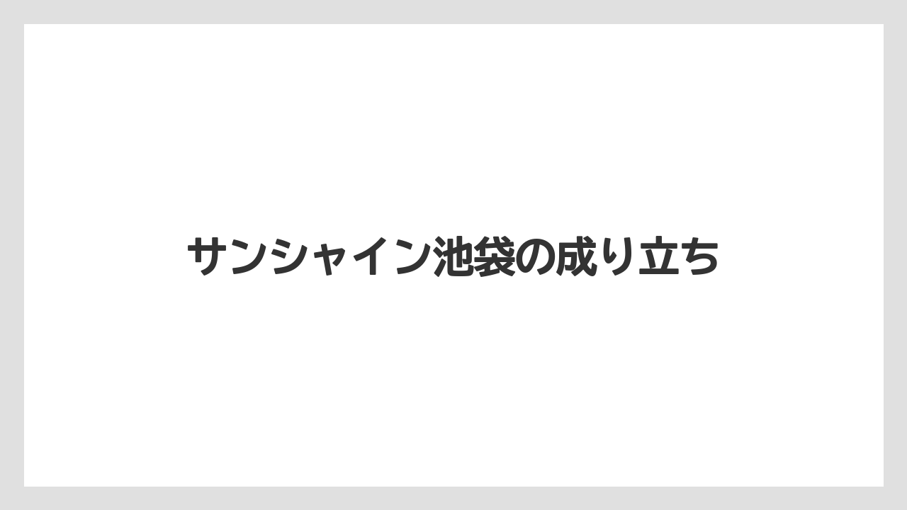 サンシャイン池袋の成り立ち